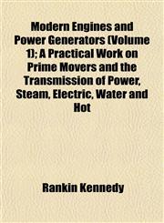 Modern Engines and Power Generators (Volume 1); A Practical Work on Prime Movers and the Transmission of Power, Steam, Electric, Water and Hot,1152420305,9781152420304