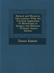 Natural and Mesmeric Clairvoyance With the Practical Application of Mesmerism in Surgery and Medicine - Primary Source Edition,1293759732,9781293759738
