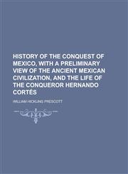 History of the conquest of Mexico, with a preliminary view of the ancient mexican civilization, and the life of the conqueror Hernando Cortés,1236670108,9781236670106