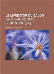Le Livre D'Or Du Salon de Peinture Et de Sculpture (5-6 ),1234464004,9781234464004