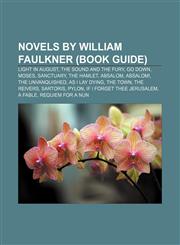 Novels by William Faulkner (Book Guide) Light in August, The Sound and the Fury, Go Down, Moses, Sanctuary, The Hamlet, Absalom, Absalom!,115523345X,9781155233451