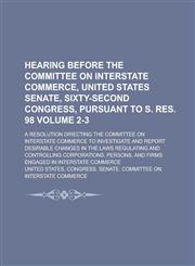 Hearing Before the Committee on Interstate Commerce, United States Senate, Sixty-Second Congress, Pursuant to S. Res. 98; A Resolution Directing the C,1234247712,9781234247713