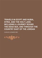 Travels in Egypt and Nubia, Syria, and the Holy Land, including a journey round the Dead Sea, and through the country East of the Jordan,1236450353,9781236450357