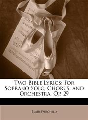 Two Bible Lyrics For Soprano Solo, Chorus, and Orchestra. Op. 29,1146283989,9781146283984