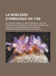 La  Noblesse D'Armagnac En 1789; Ses Proces-Verbaux Et Ses Doleances, Avec Une Introduction Historique Et Une Table Raisonee Des Familles Et Des Armoi,1234628449,9781234628444