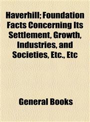 Haverhill; Foundation Facts Concerning Its Settlement, Growth, Industries, and Societies, Etc., Etc,1154723968,9781154723960