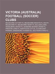 Victoria (Australia) football (soccer) clubs Melbourne Victory FC, Melbourne Knights FC, South Melbourne FC, Melbourne Heart FC, Bulleen Lions,1157699251,9781157699255