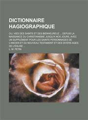 Dictionnaire Hagiographique; Ou, Vies Des Saints Et Des Bienheureuz ... Depuis La Naissance Du Christianisme Jusqu'a Nos Jours, Avec Un Supplement Pou,1234548690,9781234548698