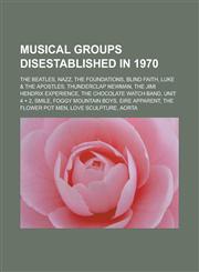 Musical Groups Disestablished in 1970 The Beatles, Nazz, the Foundations, Blind Faith, Luke & the Apostles, Thunderclap Newman, the Jimi Hendrix Expe,1155632273,9781155632278