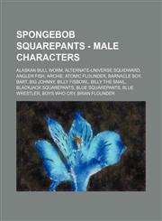 SpongeBob SquarePants - Male Characters Alaskan Bull Worm, Alternate-Universe Squidward, Angler Fish, Archie, Atomic Flounder, Barnacle Boy, Bart, Big Johnny, Billy Fisbowl, Billy the Snail, BlackJack SquarePants, Blue SquarePants, Blue Wrestler, Boys Wh,1234658437,9781234658434