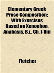Elementary Greek Prose Composition; With Exercises Based on Xenophon, Anabasis, B.i., Ch. I-Viii,1152645560,9781152645561