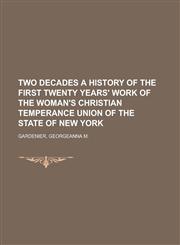 Two Decades a History of the First Twenty Years' Work of the Woman's Christian Temperance Union of the State of New York,1153756900,9781153756907