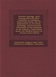 Economic espionage joint hearing before the Select Committee on Intelligence, United States Senate, and the Subcommittee on Terrorism, Technology, and Government Information of the Committee on the Judiciary, United States Senate, One Hundred Fourth Con,1295063484,9781295063482