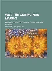 Will the coming man marry?; And other studies on the problems of home and marriage,1151410519,9781151410511