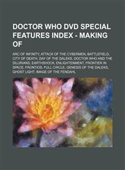 Doctor Who DVD Special Features Index - Making Of Arc of Infinity, Attack of the Cybermen, Battlefield, City of Death, Day of the Daleks, Doctor Who and the Silurians, Earthshock, Enlightenment, Frontier in Space, Frontios, Full Circle, Genesis of the Da,1234679248,9781234679248