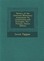 History of the American Missionary Association Its Constitution and Principles, Etc - Primary Source Edition,1293904716,9781293904718