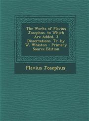 Works of Flavius Josephus. to Which Are Added, 3 Dissertations. Tr. by W. Whiston,1289616736,9781289616731