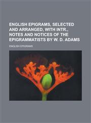 English epigrams, selected and arranged, with intr., notes and notices of the epigrammatists by W. D. Adams,1236750306,9781236750303