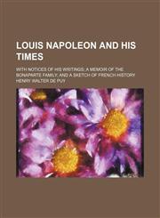 Louis Napoleon and his times; with notices of his writings a memoir of the Bonaparte family and a sketch of French history,1150776439,9781150776434