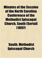 Minutes of the Session of the North Carolina Conference of the Methodist Episcopal Church, South [Serial] (1897),1153510189,9781153510189