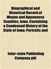 Biographical and Historical Record of Wayne and Appanoose Counties, Iowa, Containing a Condensed History of the State of Iowa; Portraits and,1151919918,9781151919915