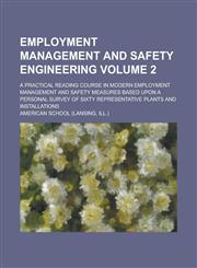 Employment Management and Safety Engineering; A Practical Reading Course in Modern Employment Management and Safety Measures Based Upon a Personal Survey of Sixty Representative Plants and Installations Volume 2,1234170523,9781234170523