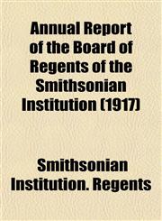 Annual Report of the Board of Regents of the Smithsonian Institution (1917),1153355086,9781153355087