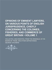 Opinions of eminent lawyers, on various points of English jurisprudence, chiefly concerning the colonies, fisheries, and commerce of Great Britain (Volume 1); collected, and digested, from the originals, in the Board of Trade, and other depositories,1151060496,9781151060495