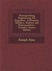 Waterproofing Engineering for Engineers, Architects, Builders, Roofers and Waterproofers - Primary Source Edition,1294925741,9781294925743