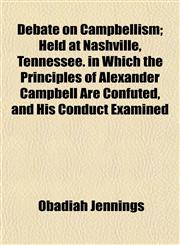 Debate on Campbellism; Held at Nashville, Tennessee. in Which the Principles of Alexander Campbell Are Confuted, and His Conduct Examined,1154677729,9781154677720