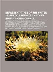 Representatives of the United States to the United Nations Human Rights Council Geraldine Ferraro, Eleanor Roosevelt, Allard K. Lowenstein,1233141031,9781233141036