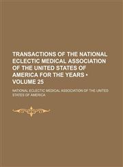Transactions of the National Eclectic Medical Association of the United States of America for the years  (Volume 25),1154420698,9781154420692