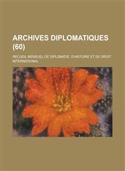 Archives Diplomatiques; Recueil Mensuel de Diplomatie, D'Histoire Et de Droit International (60),1231164921,9781231164921