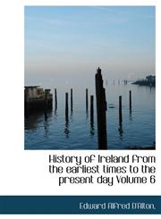 History of Ireland from the Earliest Times to the Present Day Volume 6,1117919722,9781117919720