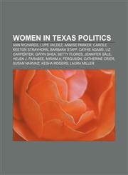 Women in Texas politics Ann Richards, Lupe Valdez, Annise Parker, Carole Keeton Strayhorn, Barbara Staff, Cathie Adams, Liz Carpenter,1156814189,9781156814185