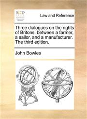 Three dialogues on the rights of Britons, between a farmer, a sailor, and a manufacturer. The third edition.,1170022642,9781170022641