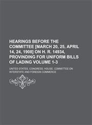 Hearings before the Committee [March 20, 25, April 14, 24, 1908] on H. R. 14934, provinding for uniform bills of lading Volume 1-3,1154278786,9781154278781