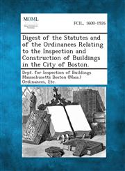 Digest of the Statutes and of the Ordinances Relating to the Inspection and Construction of Buildings in the City of Boston.,1287338038,9781287338031