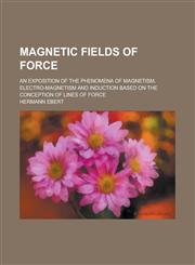 Magnetic Fields of Force; An Exposition of the Phenomena of Magnetism, Electro-magnetism and Induction Based on the Conception of Lines of Force,1236979915,9781236979919