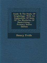 Guide To The Study Of Graphology With An Explanation Of Some Of The Mysteries Of Handwriting - Primary Source Edition,129304993X,9781293049938