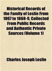 Historical Records of the Family of Leslie From 1067 to 1868-9, Collected From Public Records and Authentic Private Sources (Volume 1),1152293877,9781152293878