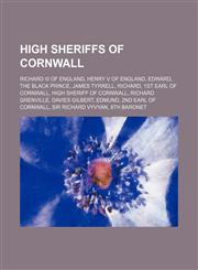 High Sheriffs of Cornwall Richard III of England, Henry V of England, Edward, the Black Prince, James Tyrrell, Richard, 1st Earl of Cornwall, High Sheriff of Cornwall, Richard Grenville, Davies Gilbert, Edmund, 2nd Earl of Cornwall, Sir Richard Vyvyan, 8,1234645483,9781234645489