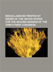 MISCELLANEUSE PRINTED BY ORDER OF THE UNITED STATES FOR THE SECOND SESSION OF THE THIRTY-FIRST CONGRESS,1130029409,9781130029406