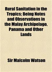 Rural Sanitation in the Tropics; Being Notes and Observations in the Malay Archipelago, Panama and Other Lands,1152037048,9781152037045