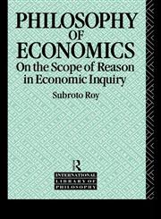 The Philosophy of Economics On the Scope of Reason in Economic Inquiry,0415060281,9780415060288