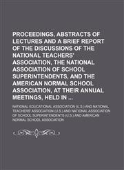 Proceedings, Abstracts of Lectures and a Brief Report of the Discussions of the National Teachers' Association, the National Association of School Superintendents, and the American Normal School Association, at Their Annual Meetings, Held In,1151495409,9781151495402