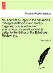 Mr. Thelwall's Reply to the calumnies, misrepresentations, and literary forgeries, contained in the anonymous observations on his Letter to the Editor of the Edinburgh Review, etc.,1241021449,9781241021443