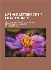 Life and Letters of Sir Charles Halle; Being an Autobiography (1819-1860) with Correspondence and Diaries,1150568054,9781150568053