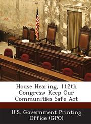 House Hearing, 112th Congress Keep Our Communities Safe ACT,1287319815,9781287319818