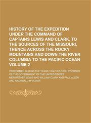 History of the expedition under the command of Captains Lewis and Clark, to the sources of the Missouri, thence across the Rocky mountains and down the river Columbia to the Pacific ocean Volume 2; performed during the years 1804,1805,1806, by order of th,1150110538,9781150110535